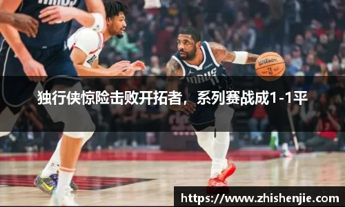 独行侠惊险击败开拓者，系列赛战成1-1平