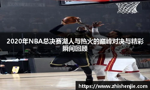 2020年NBA总决赛湖人与热火的巅峰对决与精彩瞬间回顾