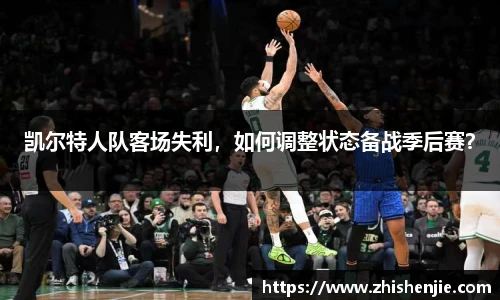 凯尔特人队客场失利，如何调整状态备战季后赛？