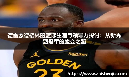 德雷蒙德格林的篮球生涯与领导力探讨：从新秀到冠军的蜕变之路