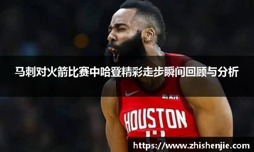 马刺对火箭比赛中哈登精彩走步瞬间回顾与分析