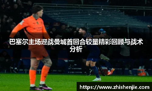 巴塞尔主场迎战曼城首回合较量精彩回顾与战术分析